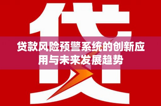 荣成贷款风险预警系统的创新应用与未来发展趋势
