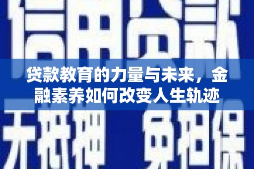 荣成贷款教育的力量与未来，金融素养如何改变人生轨迹