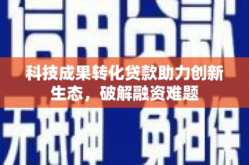 荣成科技成果转化贷款助力创新生态，破解融资难题