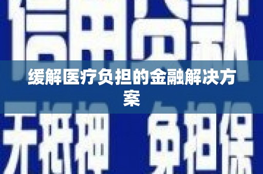 荣成缓解医疗负担的金融解决方案