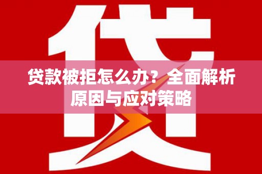 荣成贷款被拒怎么办？全面解析原因与应对策略