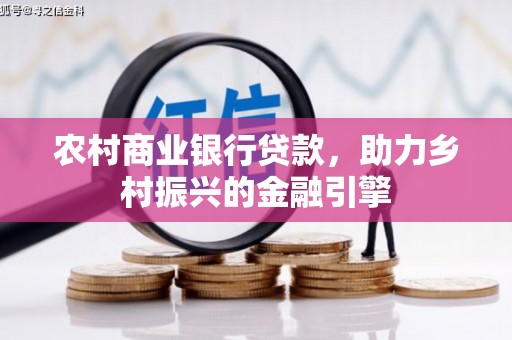 荣成农村商业银行贷款，助力乡村振兴的金融引擎